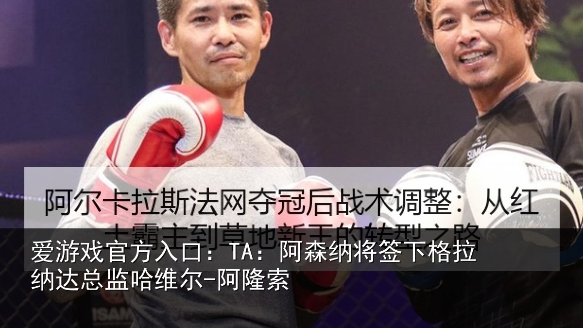 爱游戏官方入口：TA：阿森相关情况总监哈维尔-阿隆索