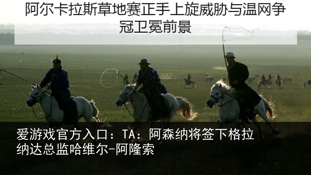 爱游戏官方入口：TA：阿森纳将签下格拉纳达总监哈维尔-阿隆索