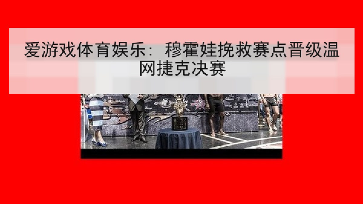 爱游戏体育娱乐: 穆霍娃挽救赛点晋级温网捷克决赛