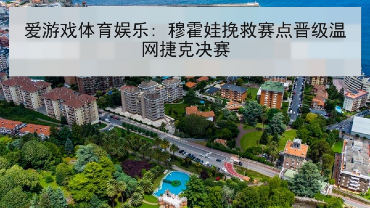 爱游戏体育娱乐: 穆霍娃挽救赛点晋级温网捷克决赛