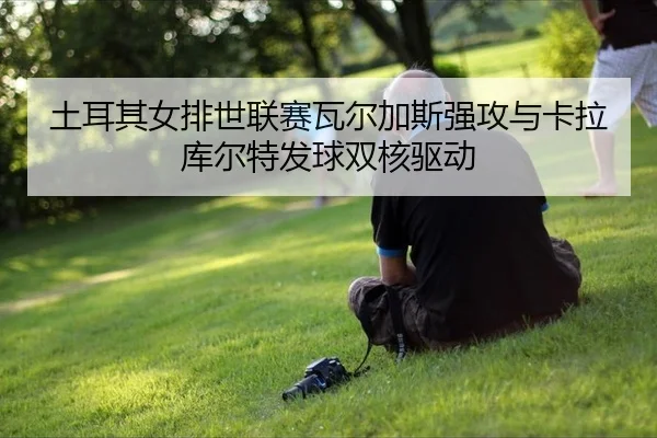tu-er-qi-nv-pai-shi-lian-sai-wa-er-jia-si-qiang-gong-yu-ka-la-ku-er-te-fa-qiu-shuang-he-qu-dong-3-201.jpg